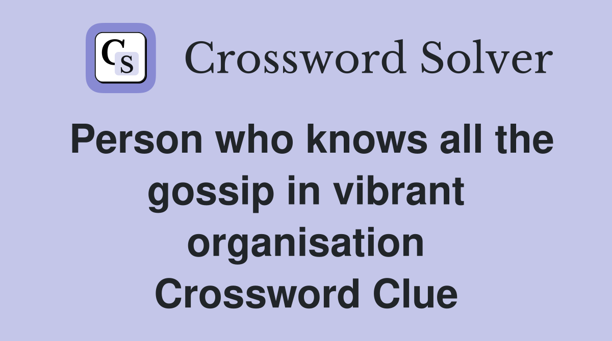 Person who knows all the gossip in vibrant organisation Crossword Clue