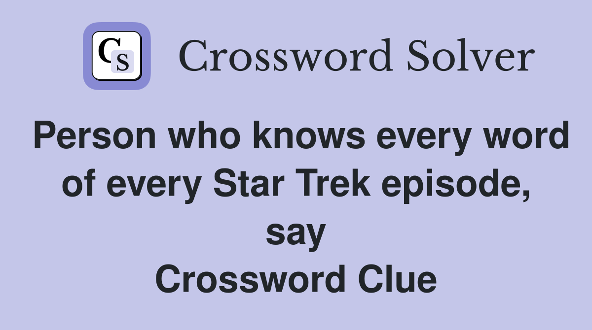 Person who knows every word of every Star Trek episode, say Crossword Clue