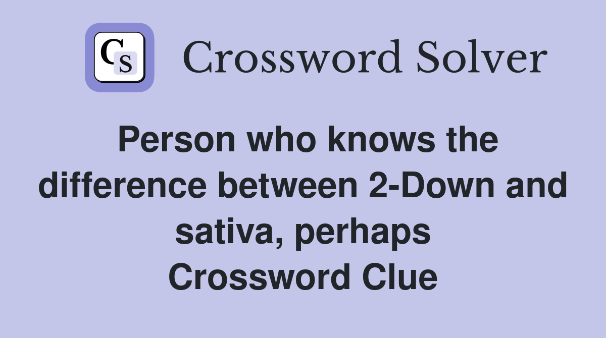 Person who knows the difference between 2-Down and sativa, perhaps Crossword Clue