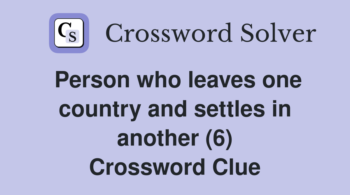 Person who leaves one country and settles in another (6) Crossword Clue