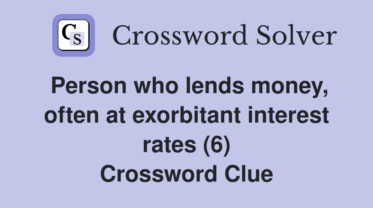 Person who lends money, often at exorbitant interest rates (6) Crossword Clue