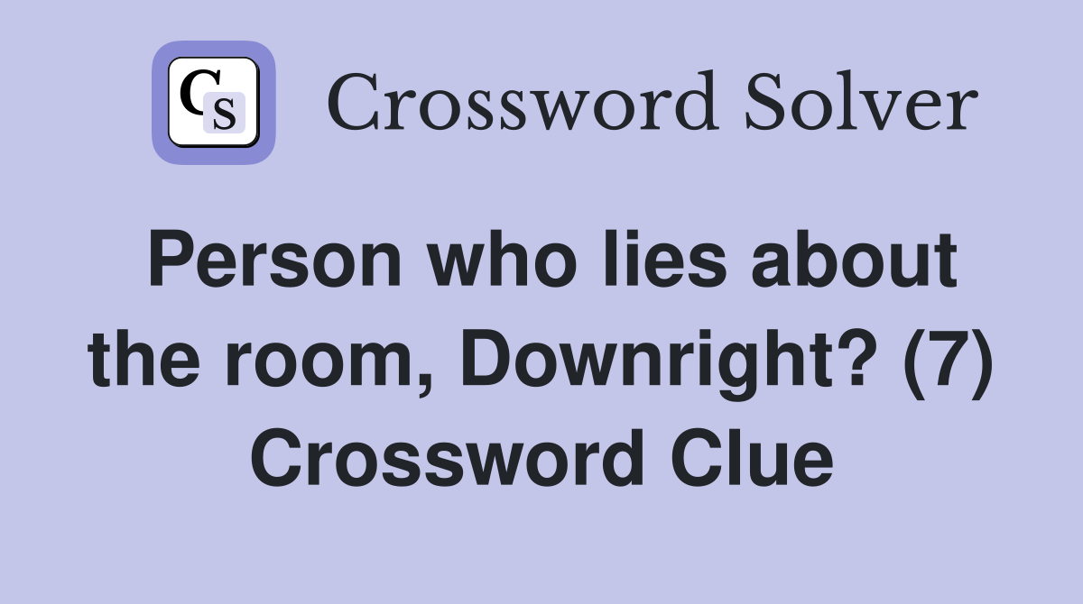 Person who lies about the room, Downright? (7) Crossword Clue