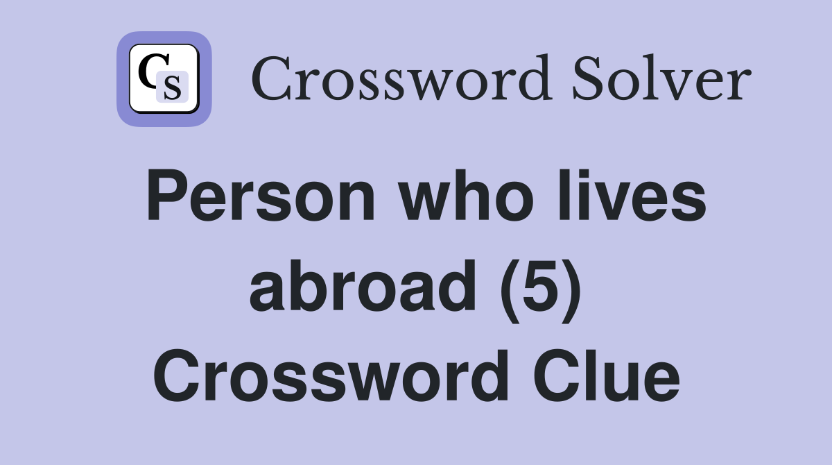 Person who lives abroad (5) Crossword Clue