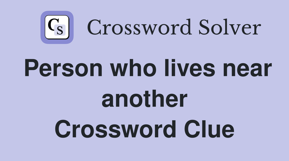 Person who lives near another Crossword Clue