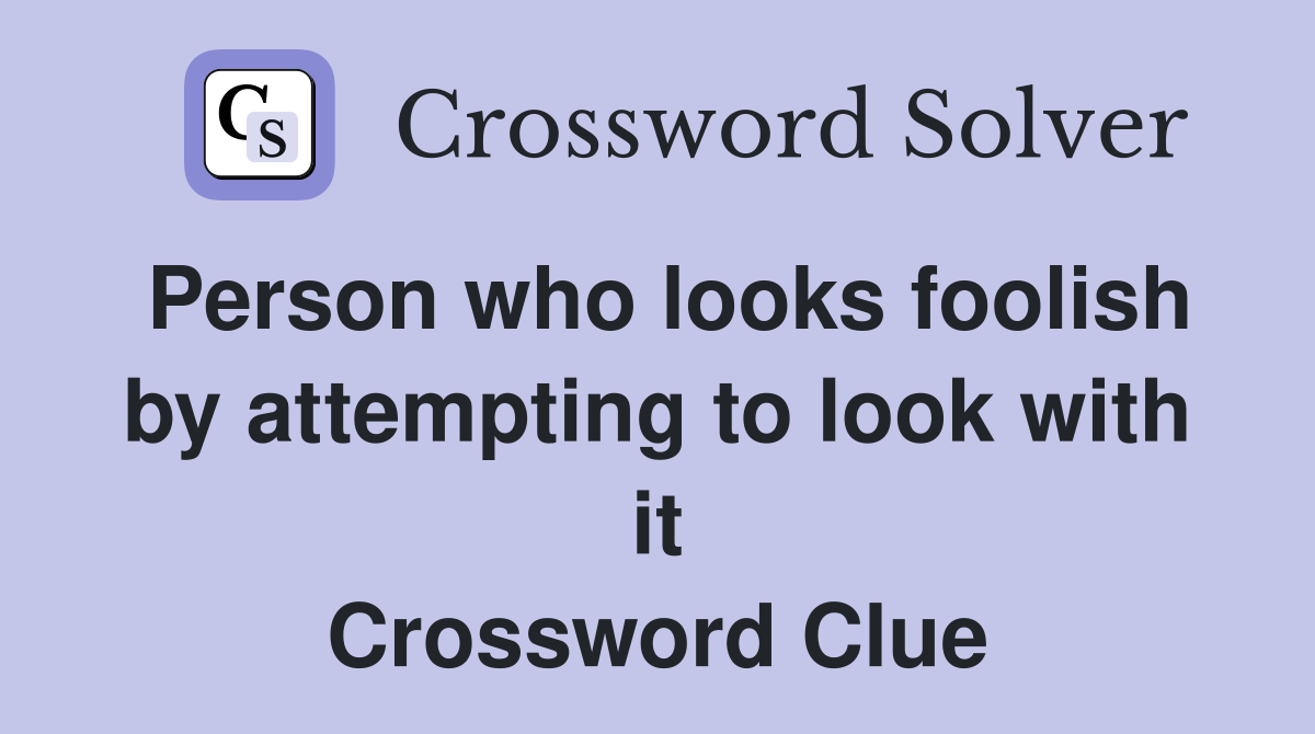 Person who looks foolish by attempting to look with it Crossword Clue