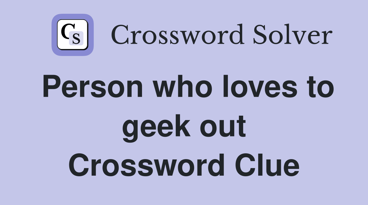 Person who loves to geek out Crossword Clue