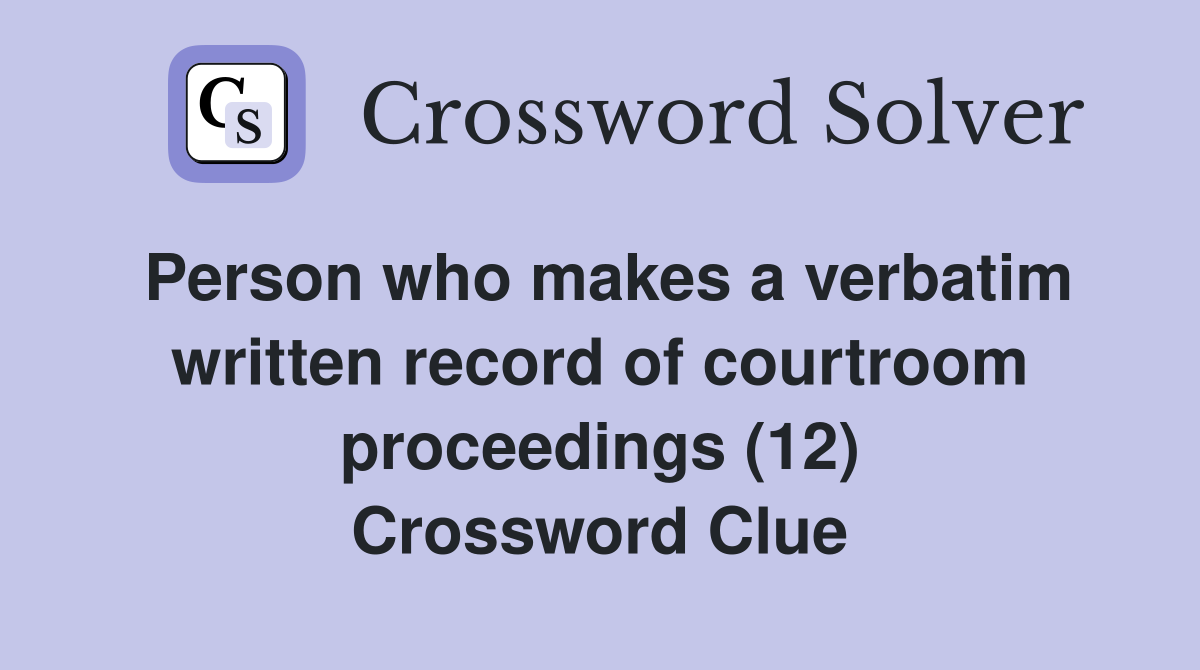 Person who makes a verbatim written record of courtroom proceedings (12) Crossword Clue