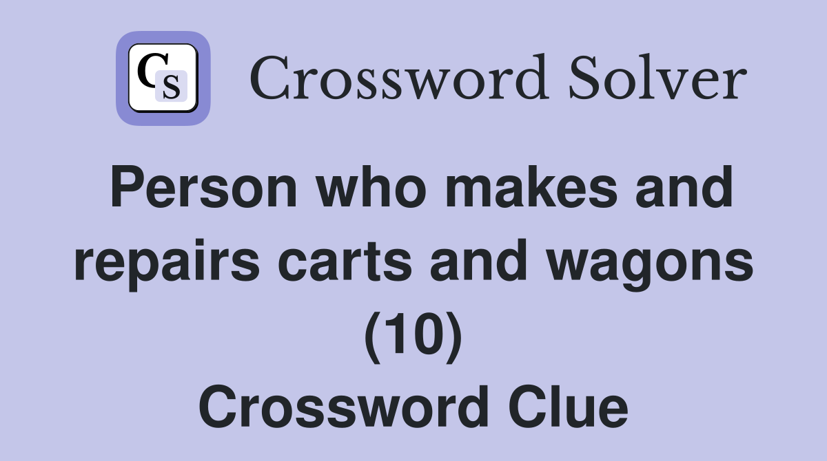 Person who makes and repairs carts and wagons (10) Crossword Clue