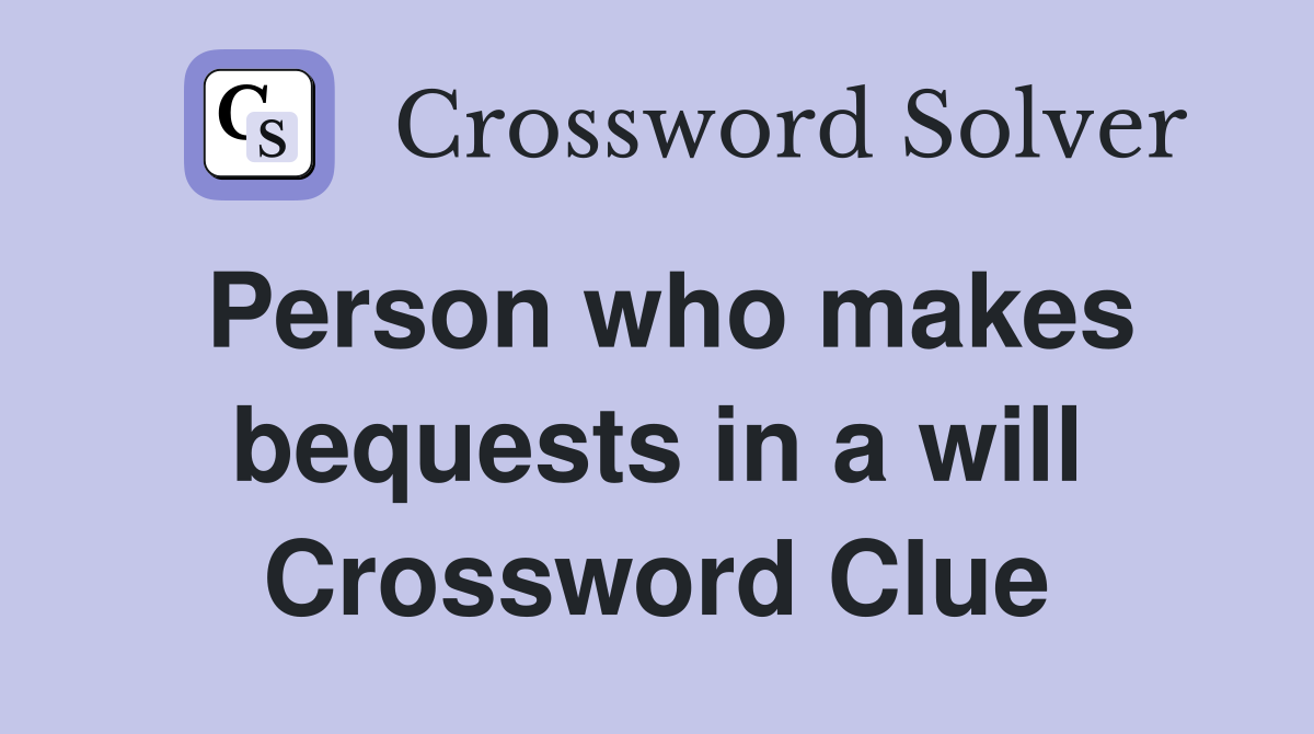 Person who makes bequests in a will Crossword Clue