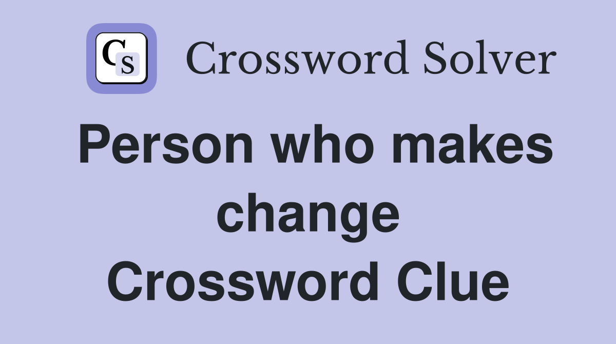 Person who makes change Crossword Clue