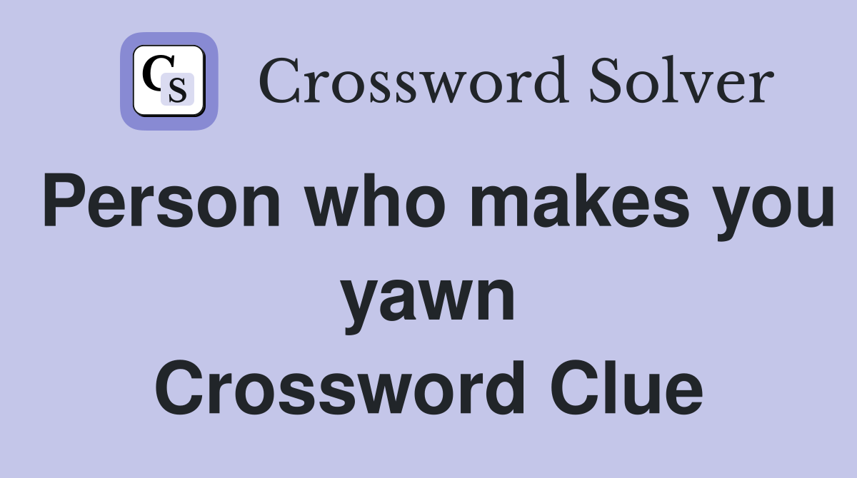 Person who makes you yawn Crossword Clue
