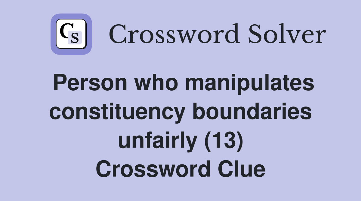 Person who manipulates constituency boundaries unfairly (13) Crossword Clue