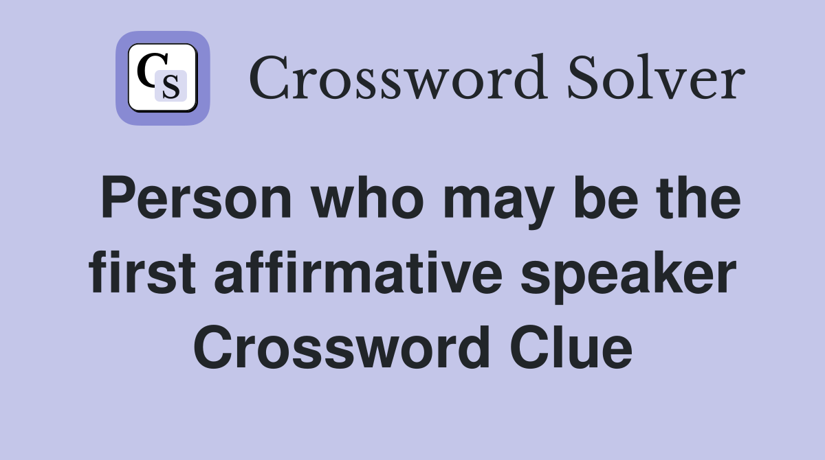 Person who may be the first affirmative speaker Crossword Clue