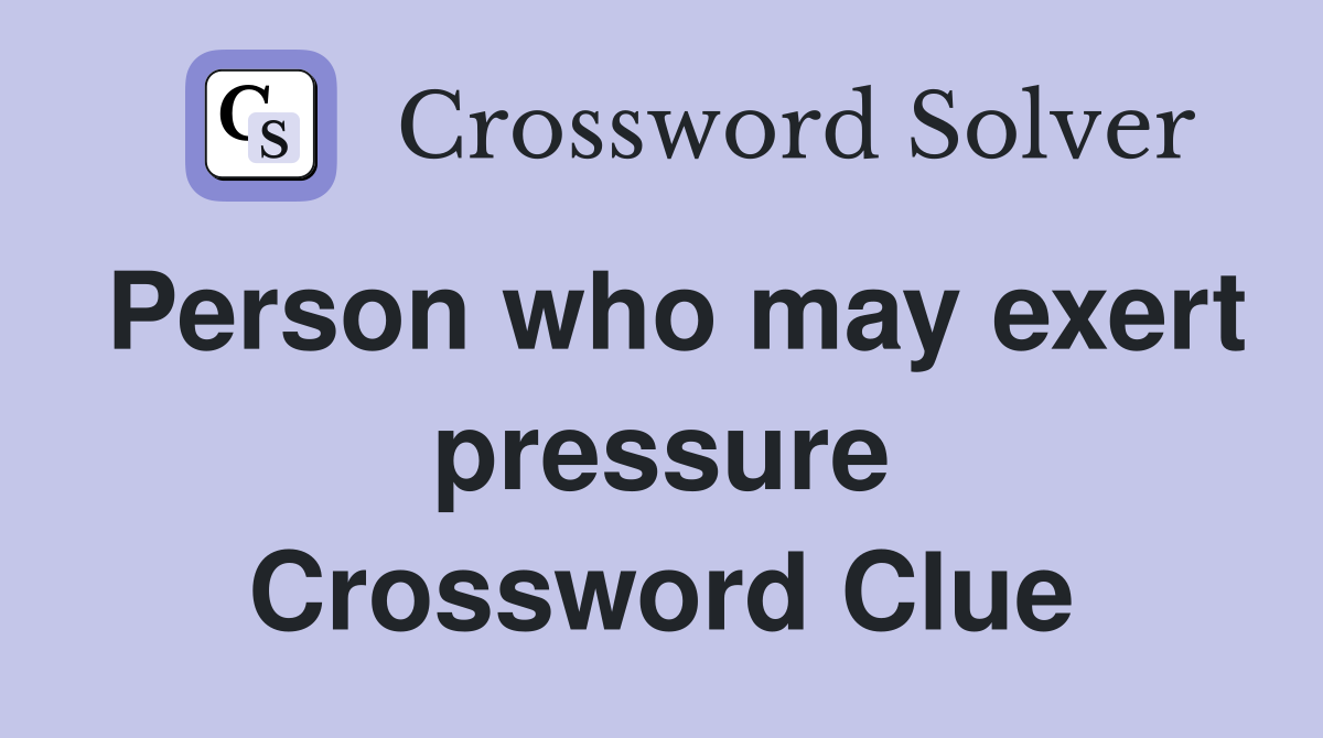 Person who may exert pressure Crossword Clue