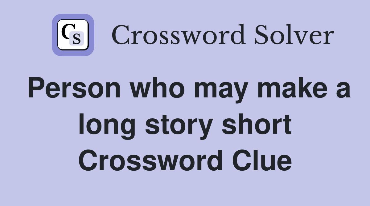 Person who may make a long story short Crossword Clue