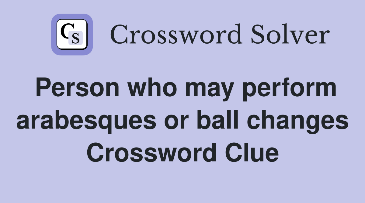 Person who may perform arabesques or ball changes Crossword Clue