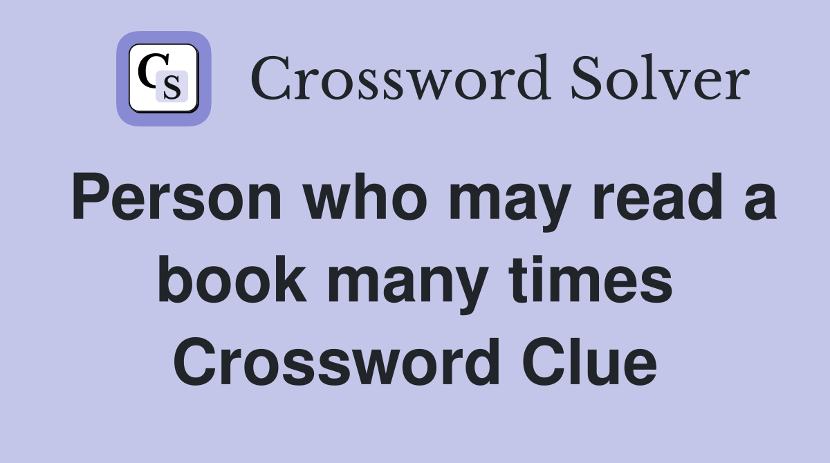 Person who may read a book many times Crossword Clue