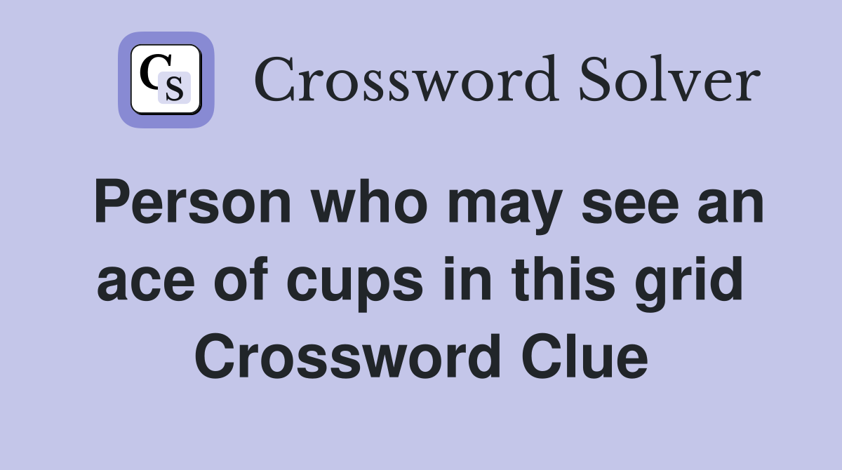 Person who may see an ace of cups in this grid Crossword Clue