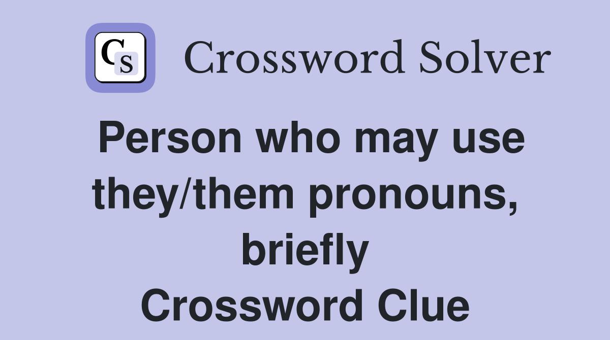 Person who may use they/them pronouns, briefly Crossword Clue