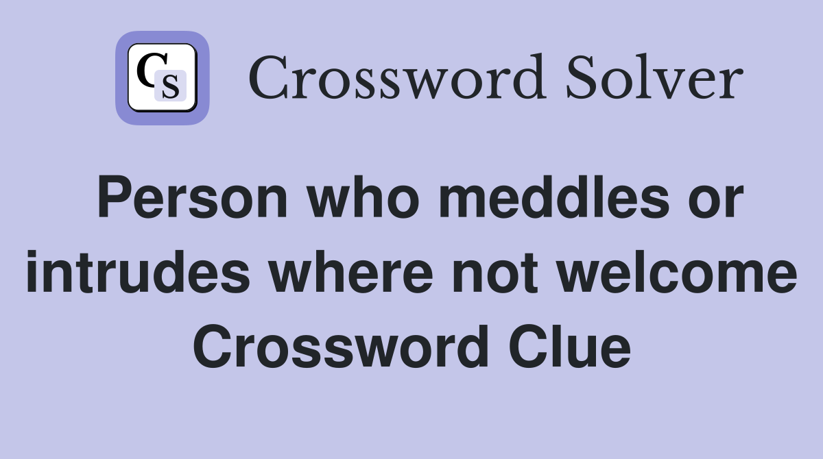 Person who meddles or intrudes where not welcome Crossword Clue