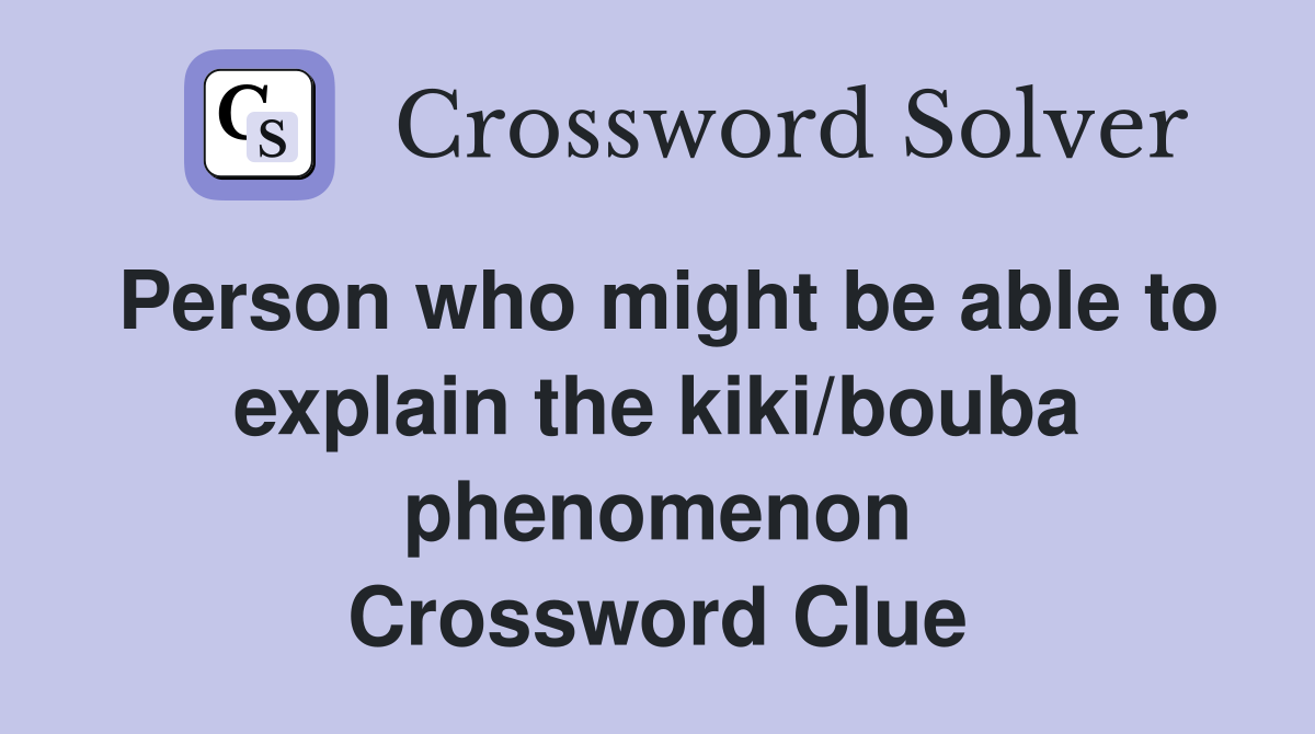 Person who might be able to explain the kiki/bouba phenomenon Crossword Clue