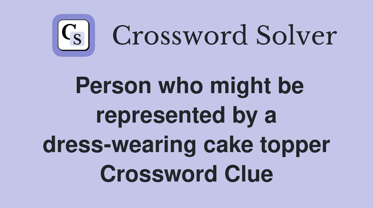 Person who might be represented by a dress-wearing cake topper Crossword Clue
