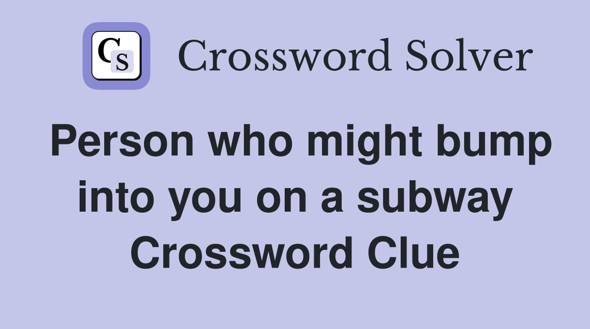 Person who might bump into you on a subway Crossword Clue