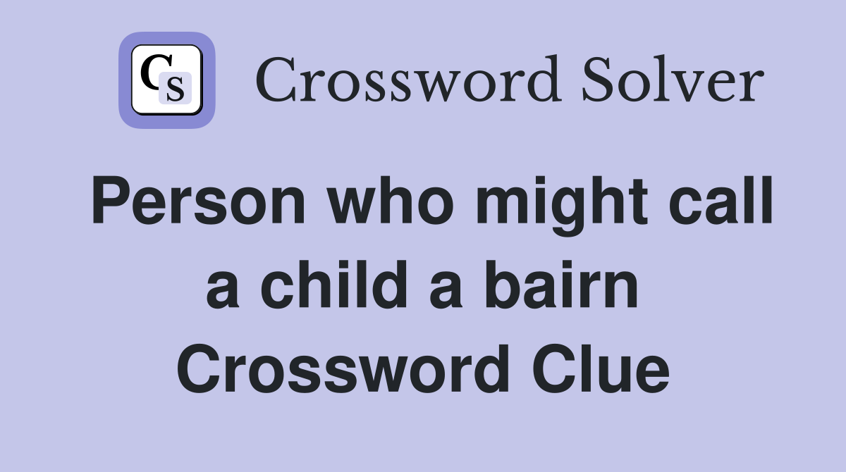 Person who might call a child a bairn Crossword Clue