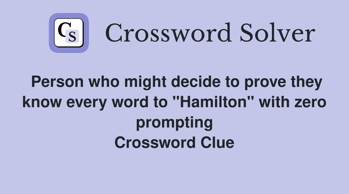 Person who might decide to prove they know every word to "Hamilton" with zero prompting Crossword Clue