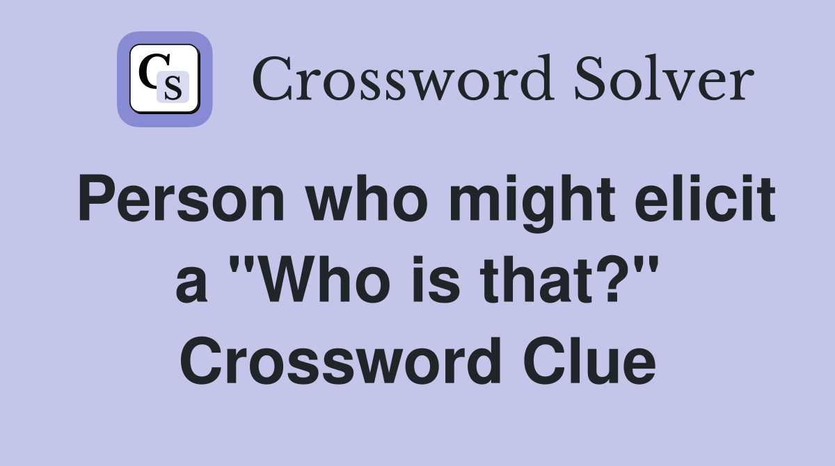 Person who might elicit a "Who is that?" Crossword Clue