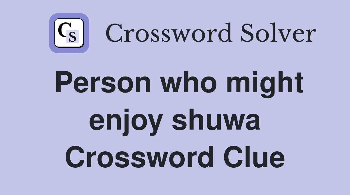 Person who might enjoy shuwa Crossword Clue