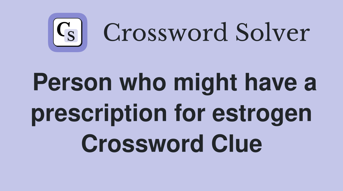 Person who might have a prescription for estrogen Crossword Clue