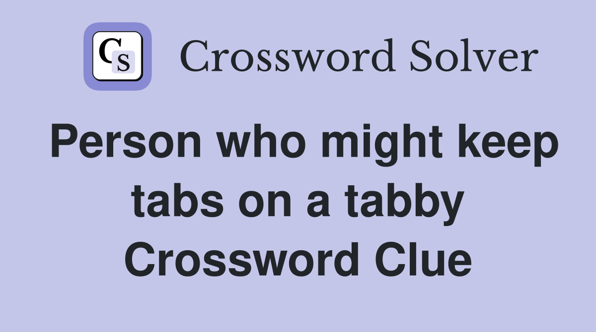 Person who might keep tabs on a tabby Crossword Clue