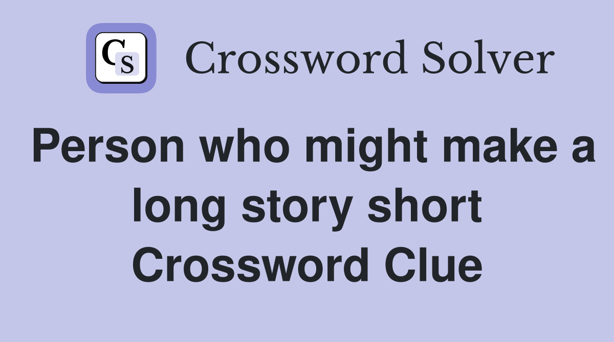 Person who might make a long story short Crossword Clue