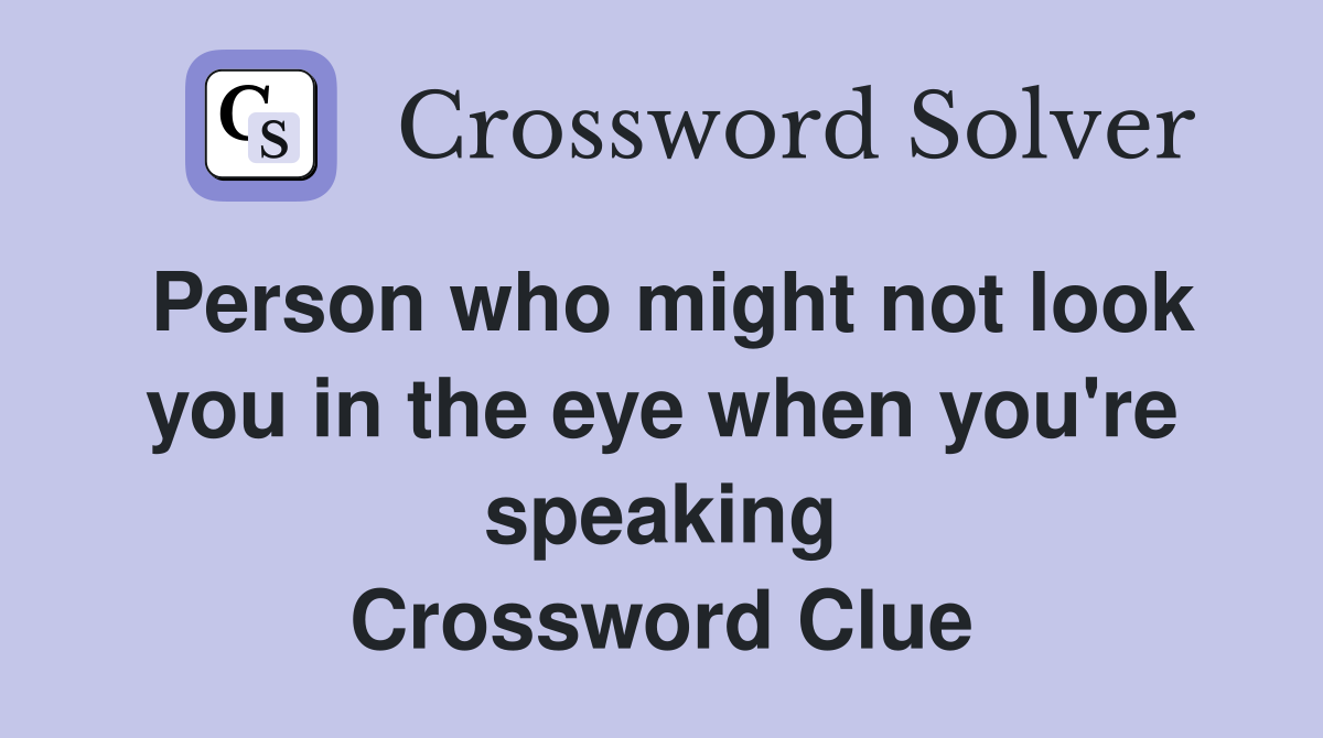 Person who might not look you in the eye when you're speaking Crossword Clue