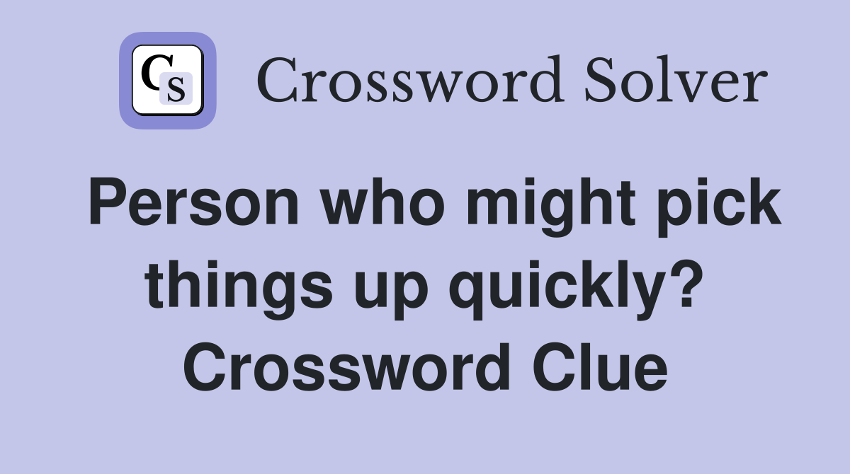 Person who might pick things up quickly? Crossword Clue
