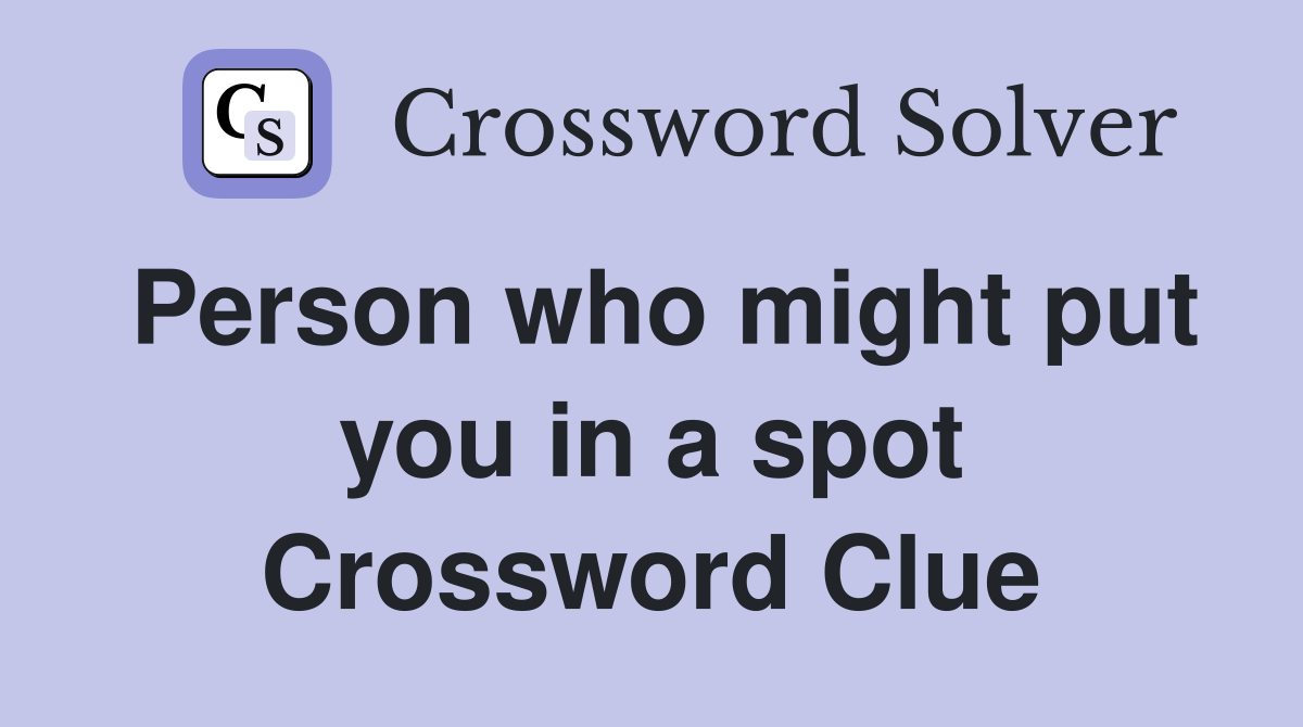 Person who might put you in a spot Crossword Clue