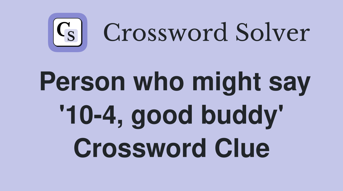 Person who might say '10-4, good buddy' Crossword Clue