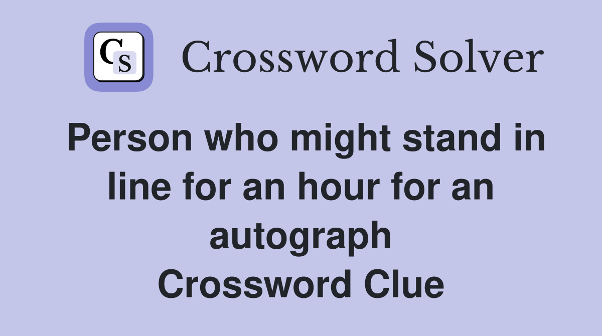 Person who might stand in line for an hour for an autograph Crossword Clue
