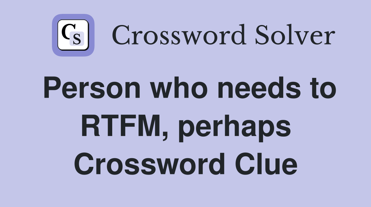 Person who needs to RTFM, perhaps Crossword Clue