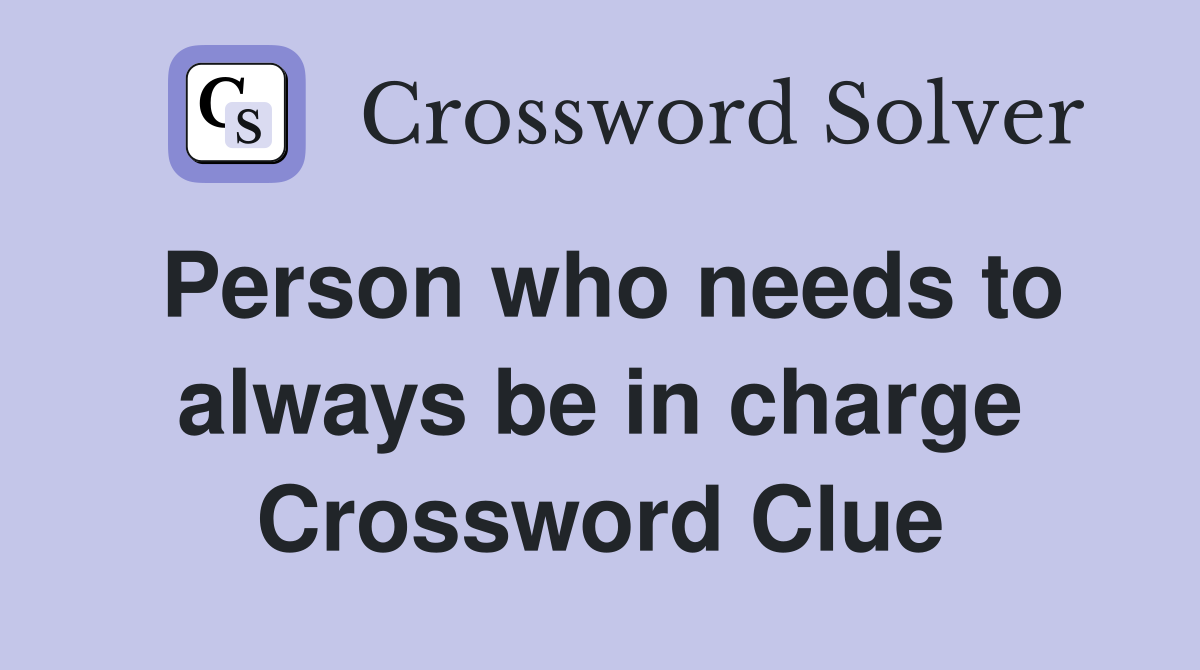 Person who needs to always be in charge Crossword Clue
