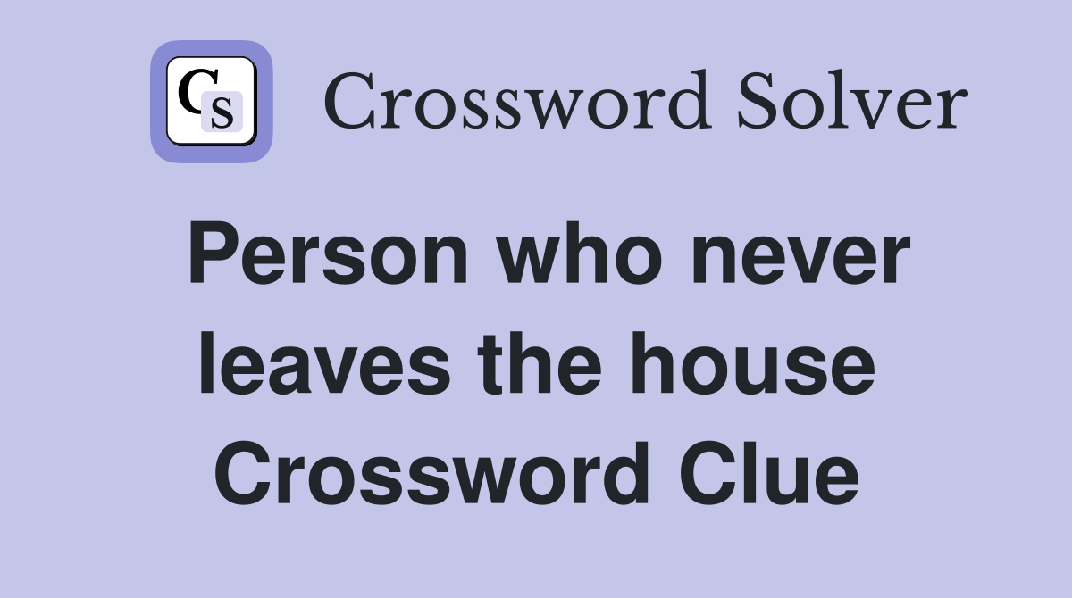 Person who never leaves the house Crossword Clue