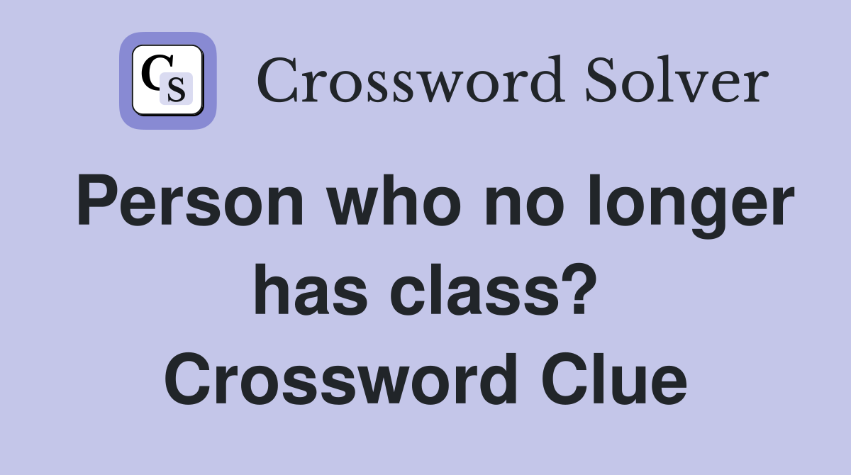 Person who no longer has class? Crossword Clue