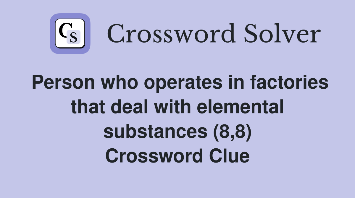 Person who operates in factories that deal with elemental substances (8,8) Crossword Clue