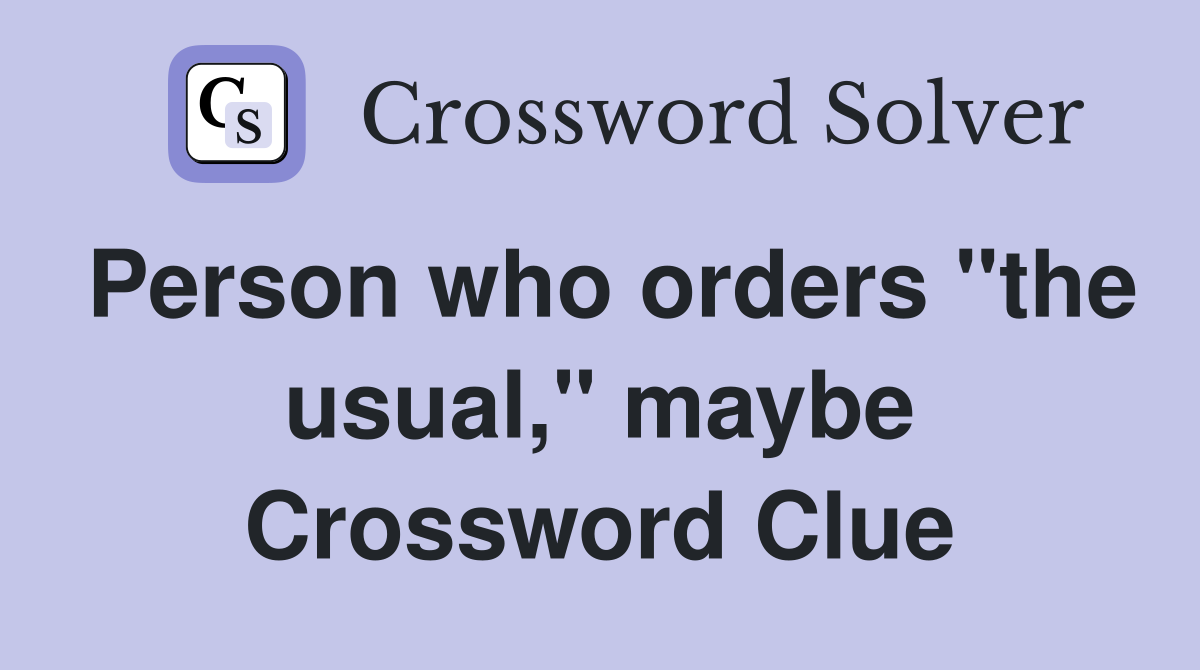 Person who orders "the usual," maybe Crossword Clue