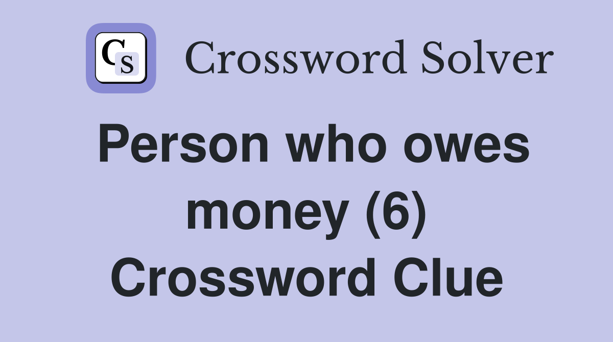 Person who owes money (6) Crossword Clue
