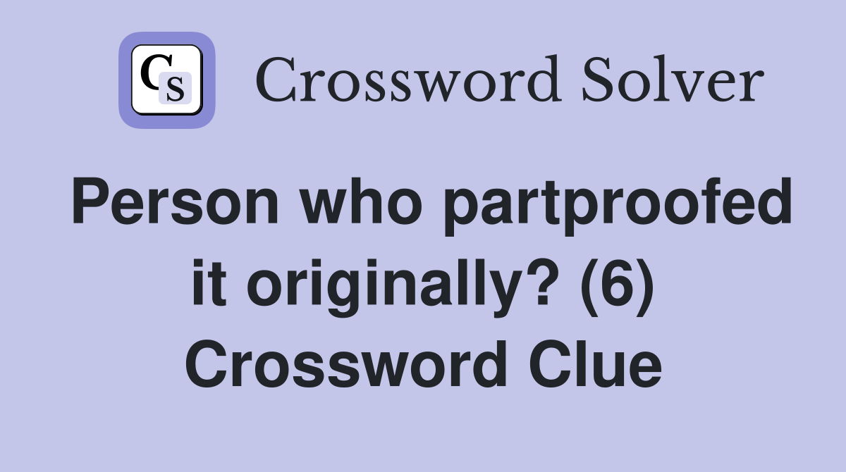 Person who partproofed it originally? (6) Crossword Clue