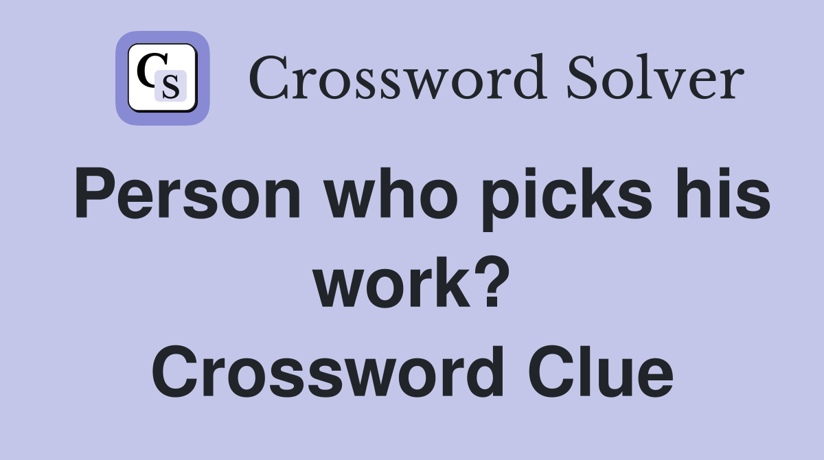 Person who picks his work? Crossword Clue