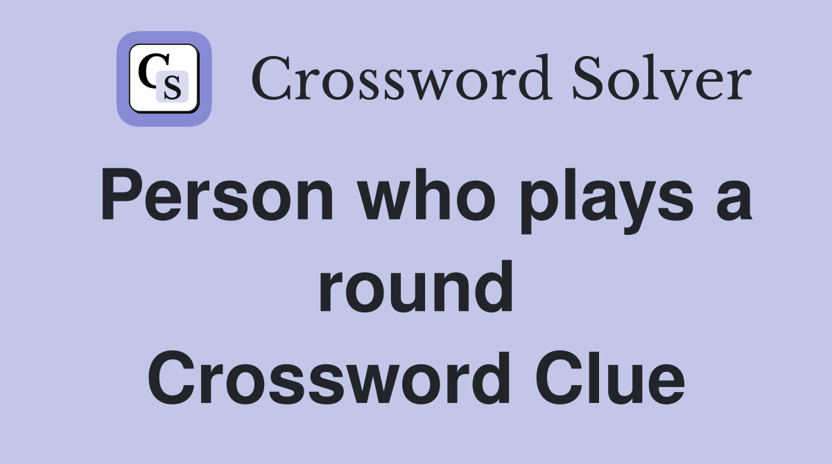 Person who plays a round Crossword Clue