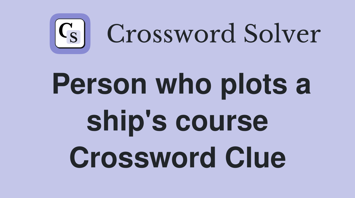 Person who plots a ship's course Crossword Clue